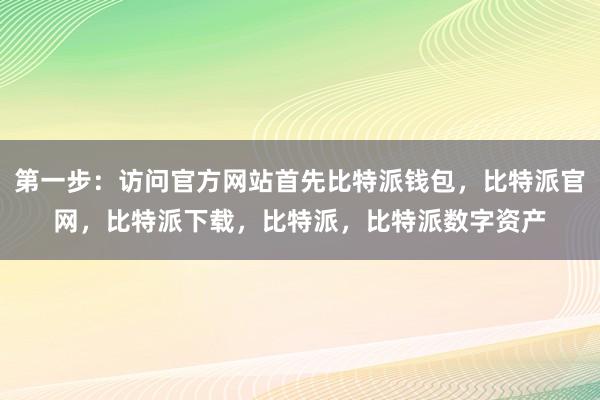 第一步：访问官方网站首先比特派钱包，比特派官网，比特派下载，比特派，比特派数字资产