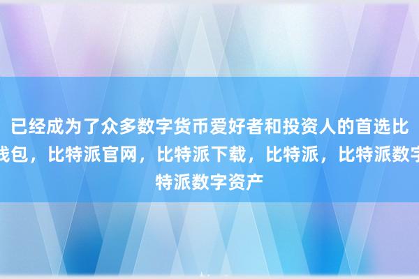 已经成为了众多数字货币爱好者和投资人的首选比特派钱包，比特派官网，比特派下载，比特派，比特派数字资产