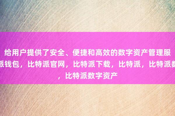 给用户提供了安全、便捷和高效的数字资产管理服务比特派钱包，比特派官网，比特派下载，比特派，比特派数字资产