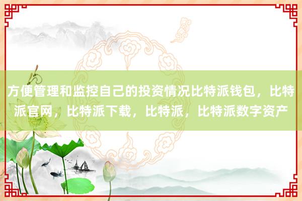 方便管理和监控自己的投资情况比特派钱包，比特派官网，比特派下载，比特派，比特派数字资产