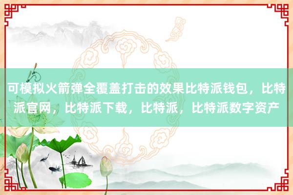 可模拟火箭弹全覆盖打击的效果比特派钱包，比特派官网，比特派下载，比特派，比特派数字资产