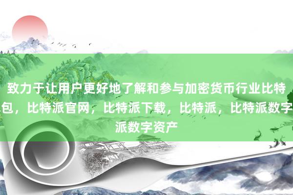 致力于让用户更好地了解和参与加密货币行业比特派钱包，比特派官网，比特派下载，比特派，比特派数字资产