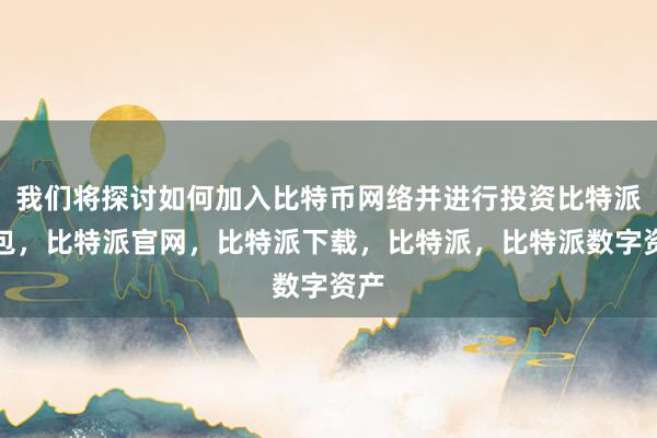 我们将探讨如何加入比特币网络并进行投资比特派钱包，比特派官网，比特派下载，比特派，比特派数字资产