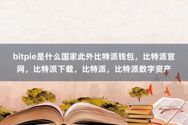 bitpie是什么国家此外比特派钱包，比特派官网，比特派下载，比特派，比特派数字资产