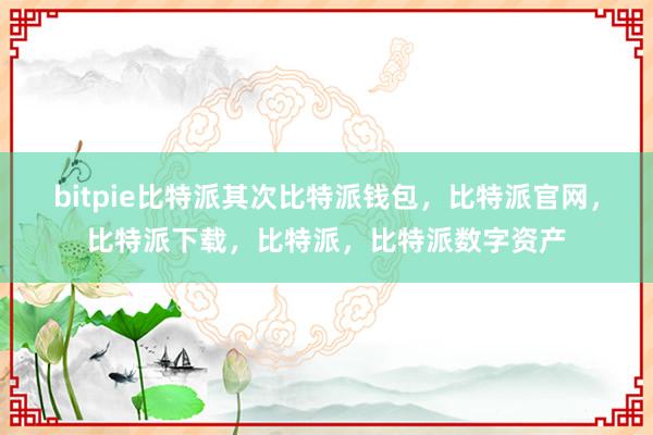 bitpie比特派其次比特派钱包，比特派官网，比特派下载，比特派，比特派数字资产