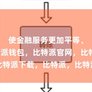 使金融服务更加平等、开放比特派钱包，比特派官网，比特派下载，比特派，比特派数字资产