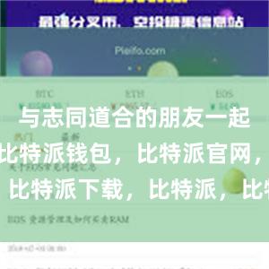 与志同道合的朋友一起交流学习比特派钱包，比特派官网，比特派下载，比特派，比特派数字资产