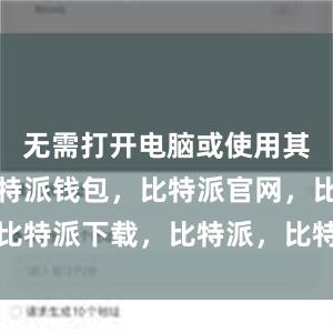 无需打开电脑或使用其他设备比特派钱包，比特派官网，比特派下载，比特派，比特派数字资产