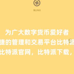 为广大数字货币爱好者提供了便捷的管理和交易平台比特派钱包，比特派官网，比特派下载，比特派，比特派数字资产