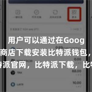 用户可以通过在Google Play商店下载安装比特派钱包，比特派官网，比特派下载，比特派，比特派数字资产