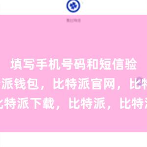 填写手机号码和短信验证码比特派钱包，比特派官网，比特派下载，比特派，比特派数字资产