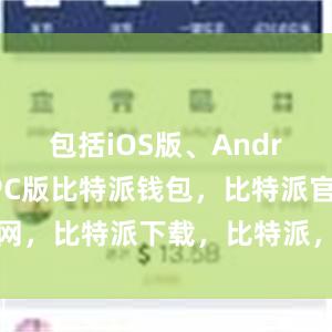 包括iOS版、Android版和PC版比特派钱包，比特派官网，比特派下载，比特派，比特派数字资产