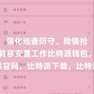 强化巡查防守、险情抢护和人员转移安置工作比特派钱包，比特派官网，比特派下载，比特派，比特派数字资产