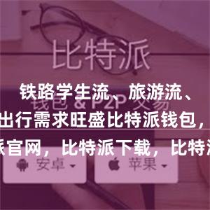 铁路学生流、旅游流、探亲流等出行需求旺盛比特派钱包，比特派官网，比特派下载，比特派，比特派数字资产