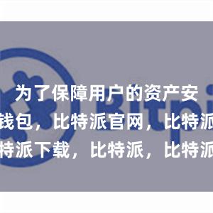 为了保障用户的资产安全比特派钱包，比特派官网，比特派下载，比特派，比特派数字资产