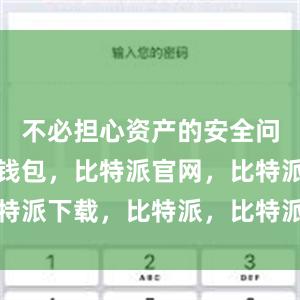 不必担心资产的安全问题比特派钱包，比特派官网，比特派下载，比特派，比特派数字资产