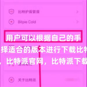 用户可以根据自己的手机系统选择适合的版本进行下载比特派钱包，比特派官网，比特派下载，比特派，比特派数字资产