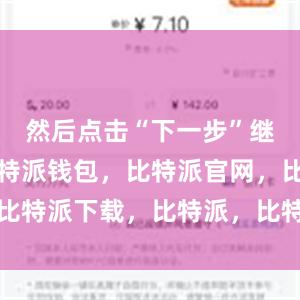 然后点击“下一步”继续安装比特派钱包，比特派官网，比特派下载，比特派，比特派数字资产