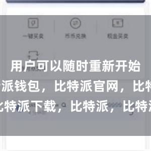 用户可以随时重新开始下载比特派钱包，比特派官网，比特派下载，比特派，比特派数字资产