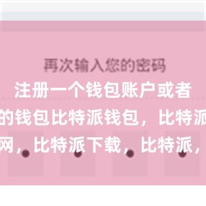 注册一个钱包账户或者导入已有的钱包比特派钱包，比特派官网，比特派下载，比特派，比特派数字资产