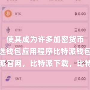 使其成为许多加密货币用户的首选钱包应用程序比特派钱包，比特派官网，比特派下载，比特派，比特派数字资产